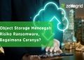 Object Storage Mencegah Risiko Ransomware, Bagaimana Caranya?